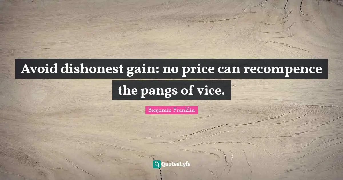 Avoid dishonest gain: no price can recompence the pangs of vice.