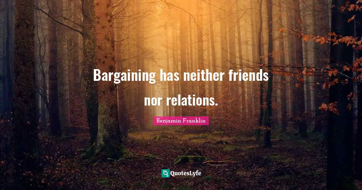 Bargaining has neither friends nor relations.