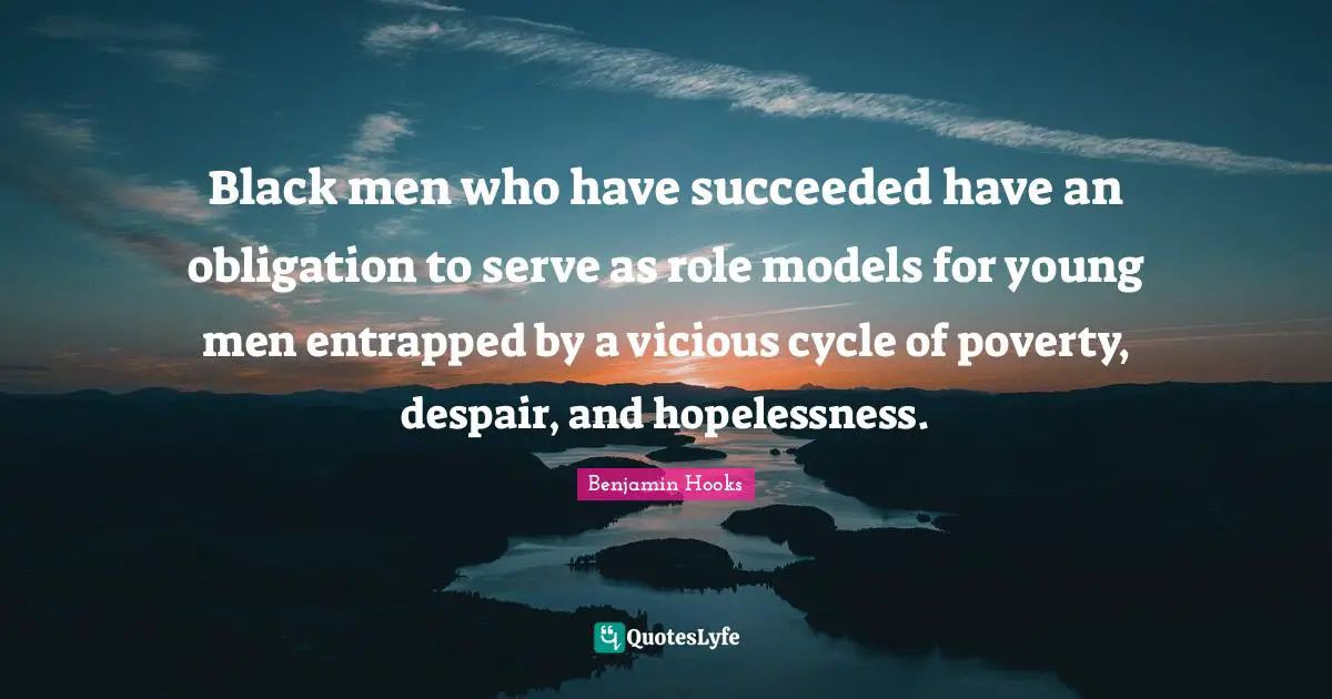 Vicious Quotes: "Black men who have succeeded have an obligation to serve as role models for young men entrapped by a vicious cycle of poverty, despair, and hopelessness."