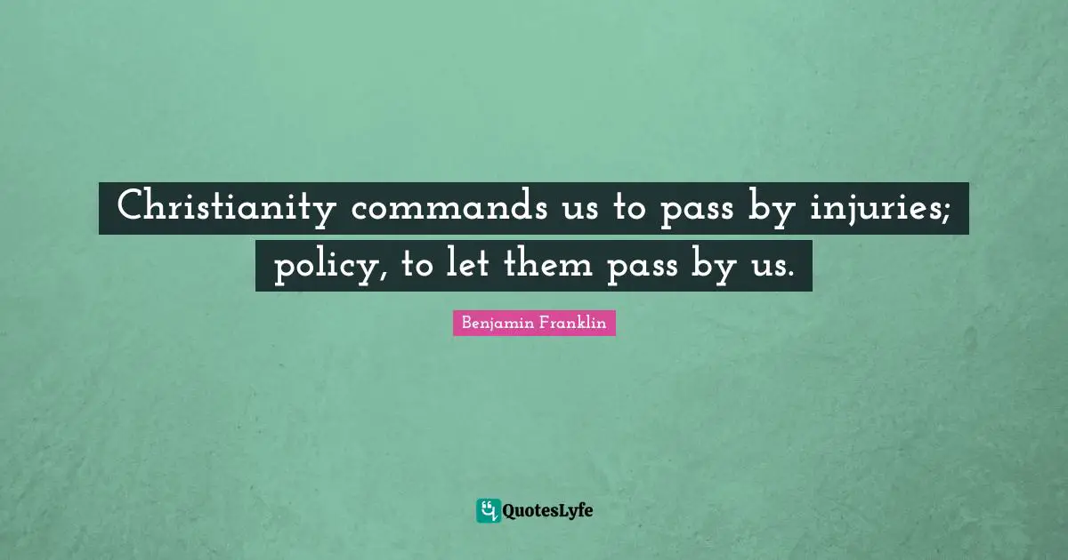 Christianity commands us to pass by injuries; policy, to let them pass by us.