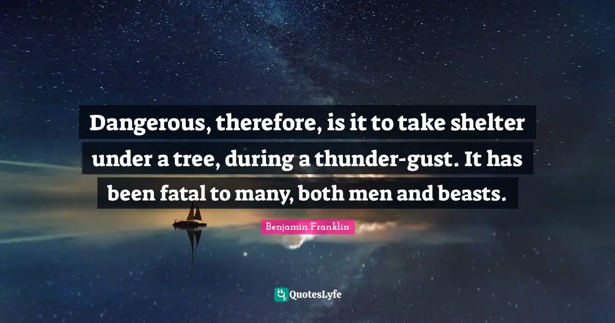 Thunder Quotes: "Dangerous, therefore, is it to take shelter under a tree, during a thunder-gust. It has been fatal to many, both men and beasts."