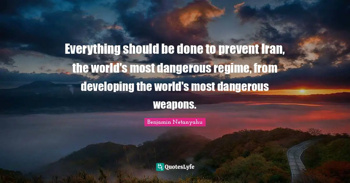 Everything should be done to prevent Iran, the world's most dangerous regime, from developing the world's most dangerous weapons.
