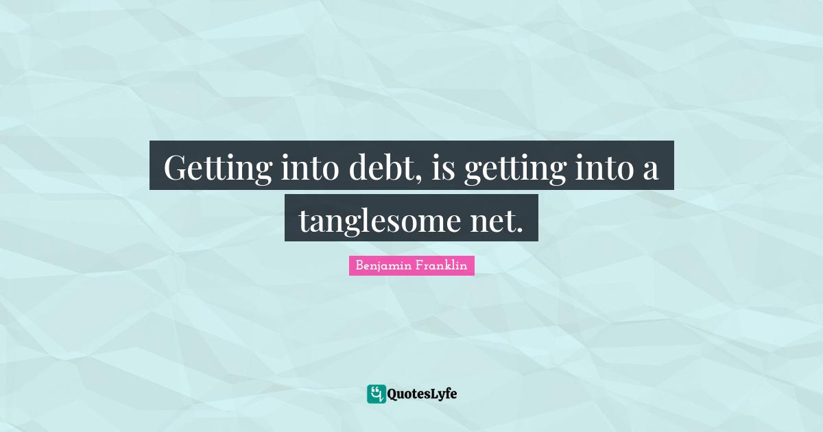 Getting into debt, is getting into a tanglesome net.