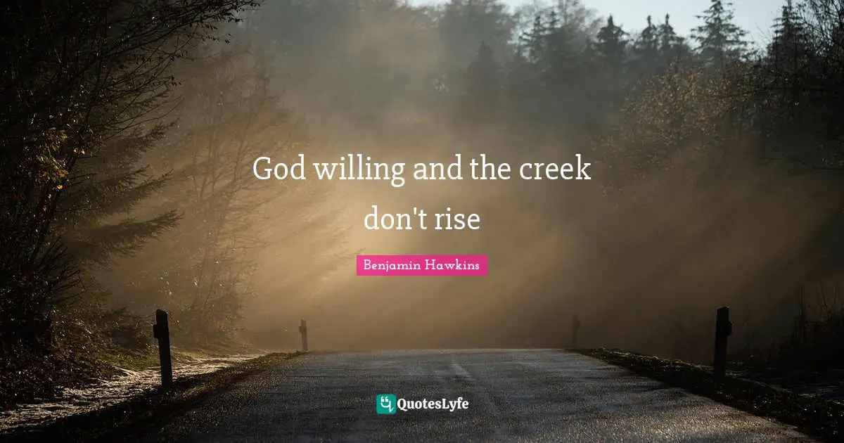 Creeks Quotes: "God willing and the creek don't rise"