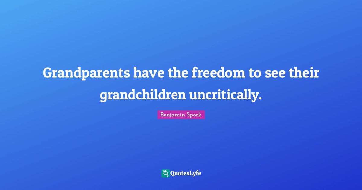 Benjamin Spock Quotes: "Grandparents have the freedom to see their grandchildren uncritically."