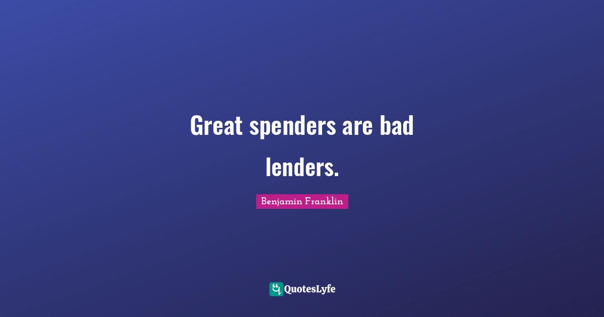 Great spenders are bad lenders.
