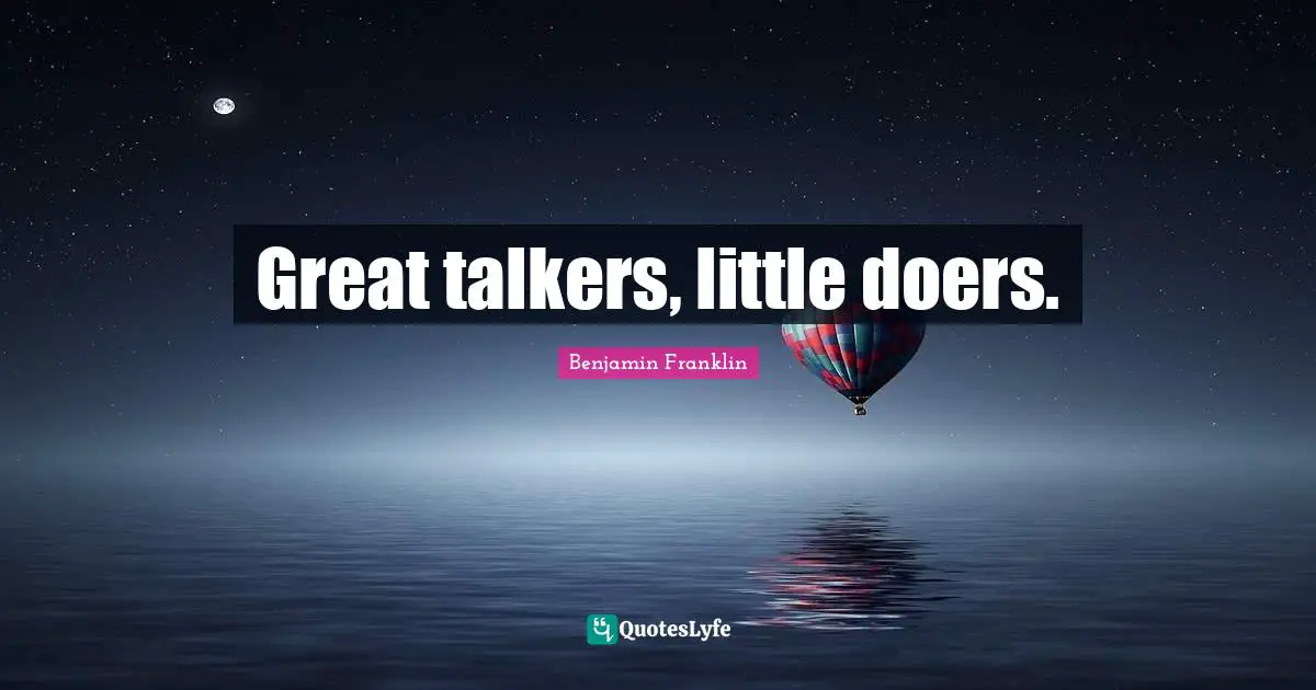 Great talkers, little doers.