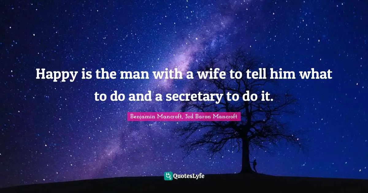 Happy is the man with a wife to tell him what to do and a secretary to do it.