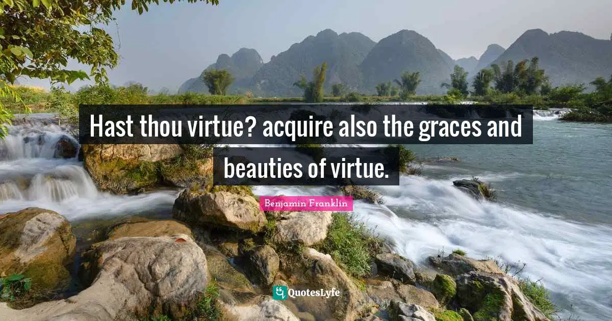 Hast thou virtue? acquire also the graces and beauties of virtue.