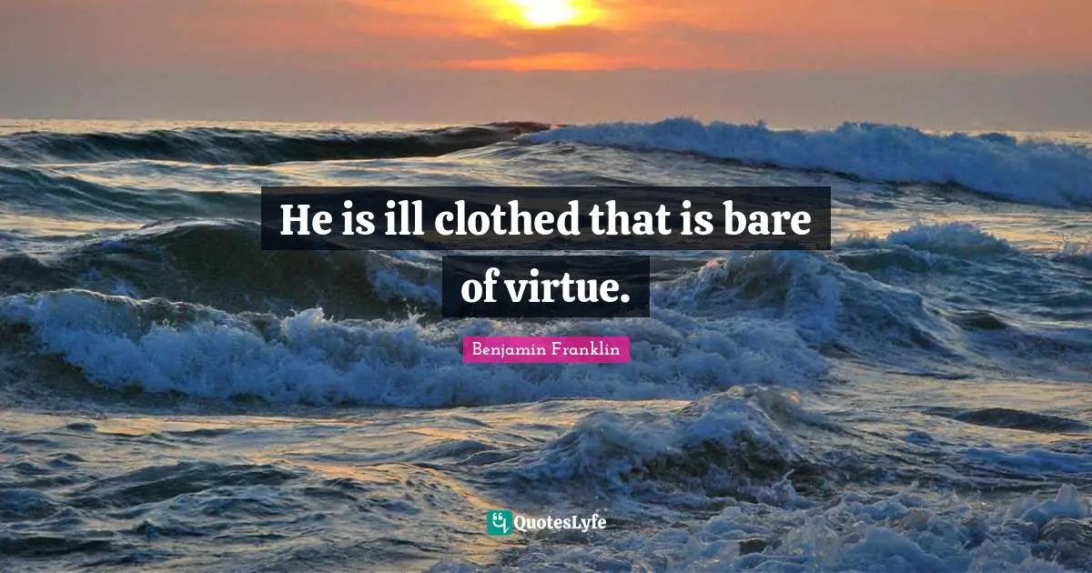 He is ill clothed that is bare of virtue.