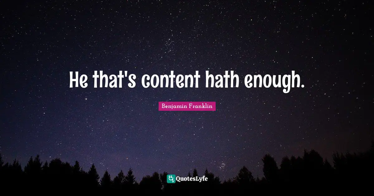 He that's content hath enough.