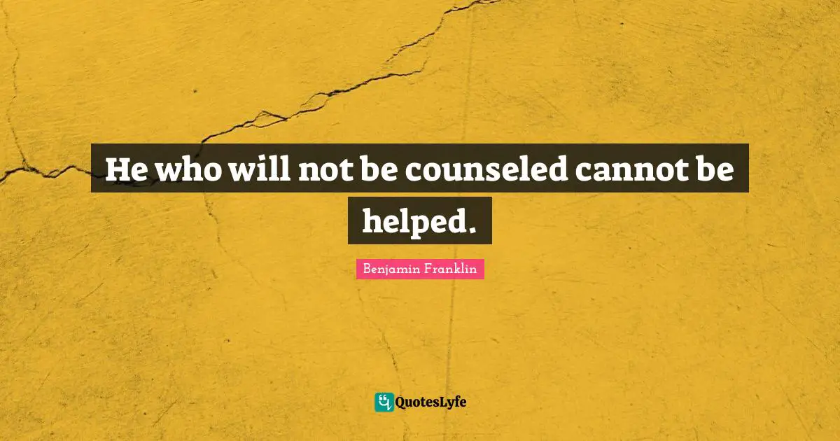 He who will not be counseled cannot be helped.