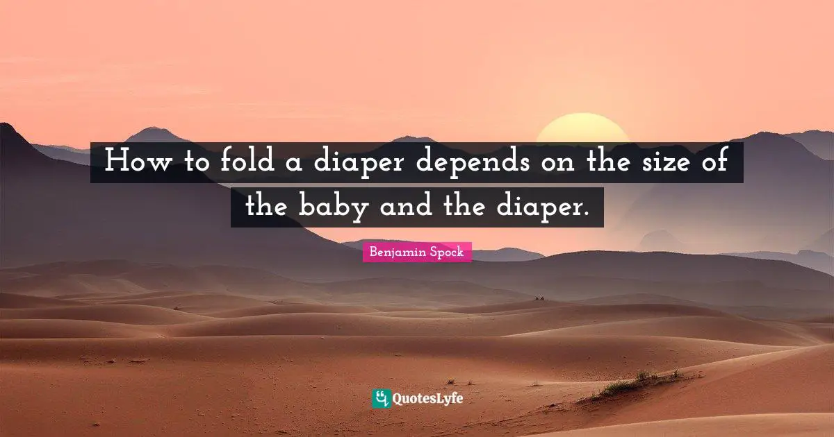 Benjamin Spock Quotes: "How to fold a diaper depends on the size of the baby and the diaper."