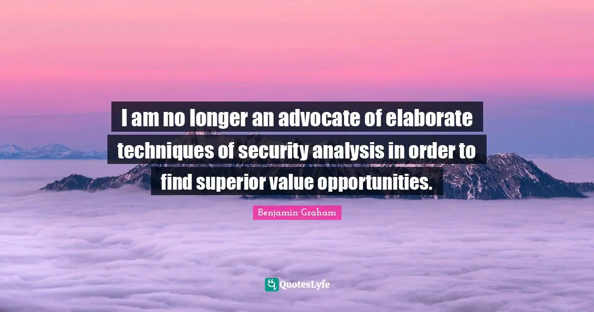 I am no longer an advocate of elaborate techniques of security analysis in order to find superior value opportunities.