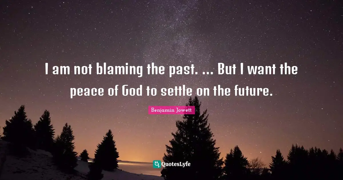 Benjamin Jowett Quotes: "I am not blaming the past. ... But I want the peace of God to settle on the future."
