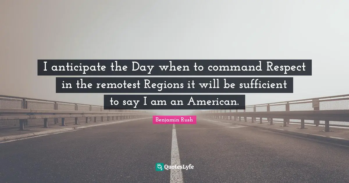 I anticipate the Day when to command Respect in the remotest Regions it will be sufficient to say I am an American.