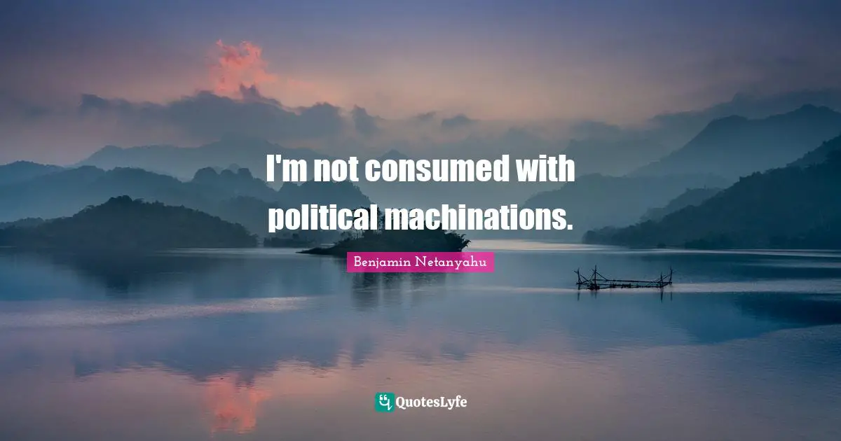 I'm not consumed with political machinations.