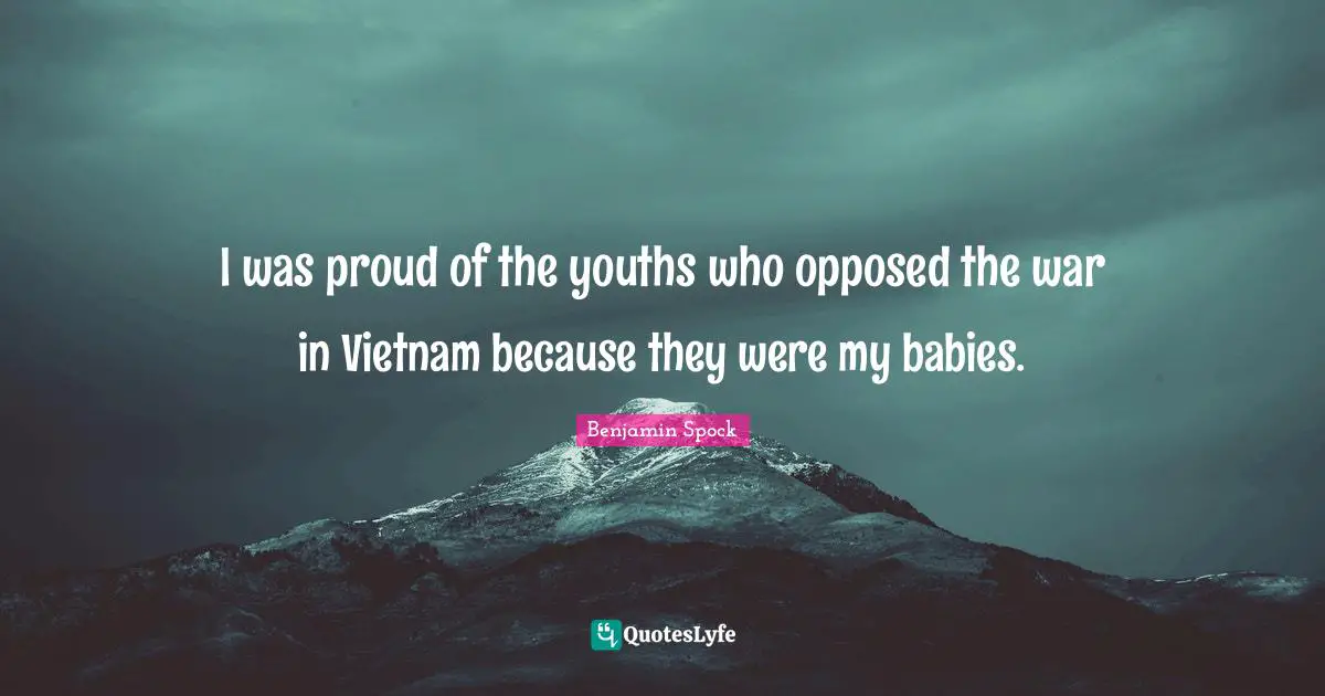 Benjamin Spock Quotes: "I was proud of the youths who opposed the war in Vietnam because they were my babies."