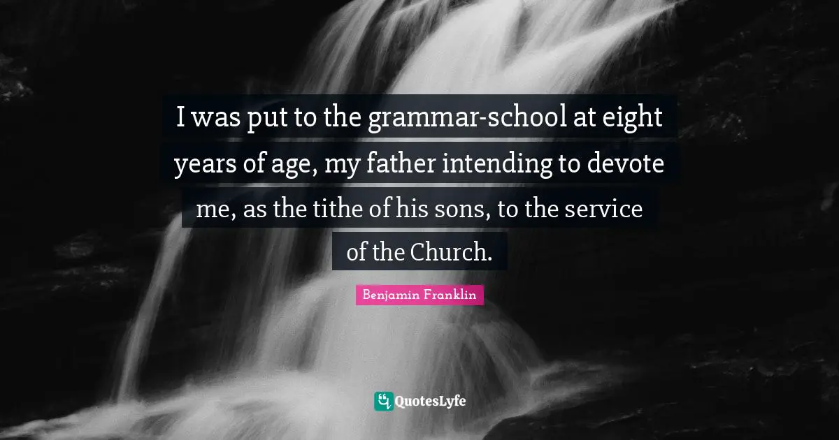 Tithe Quotes: "I was put to the grammar-school at eight years of age, my father intending to devote me, as the tithe of his sons, to the service of the Church."