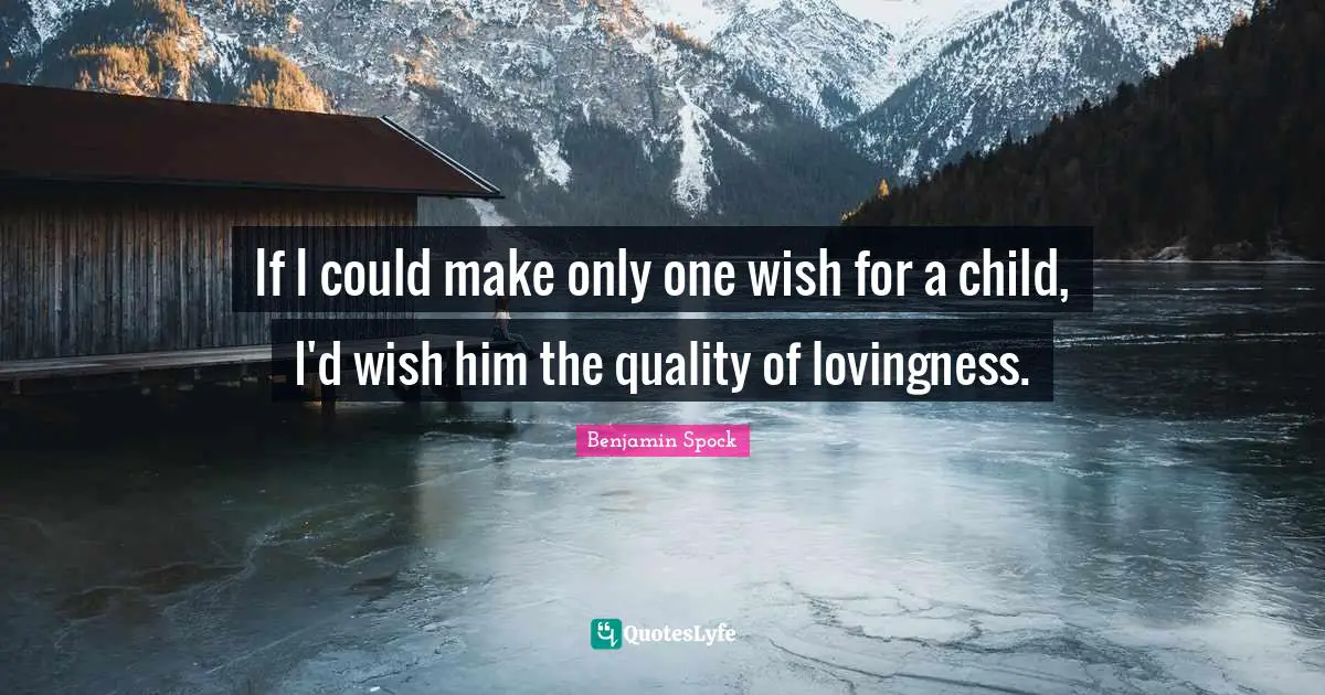 Benjamin Spock Quotes: "If I could make only one wish for a child, I'd wish him the quality of lovingness."