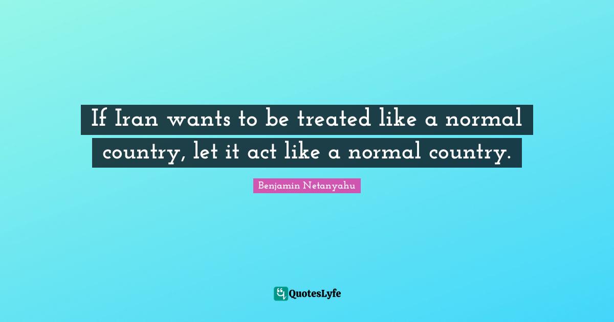 If Iran wants to be treated like a normal country, let it act like a normal country.