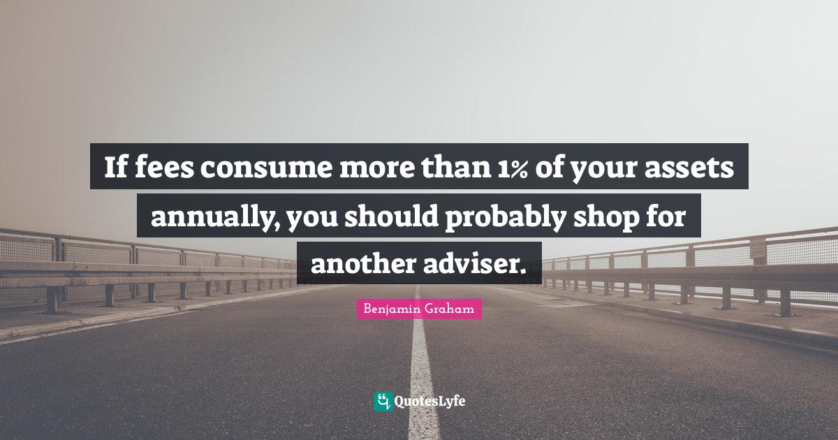 If fees consume more than 1 of your assets annually, you should proba