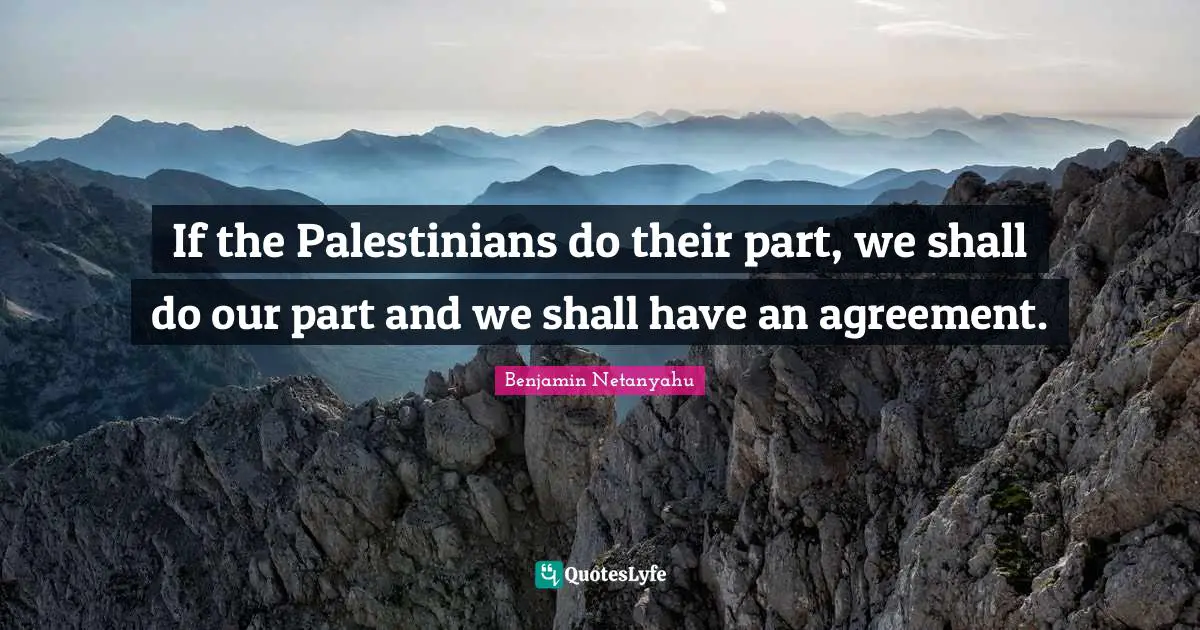 If the Palestinians do their part, we shall do our part and we shall have an agreement.