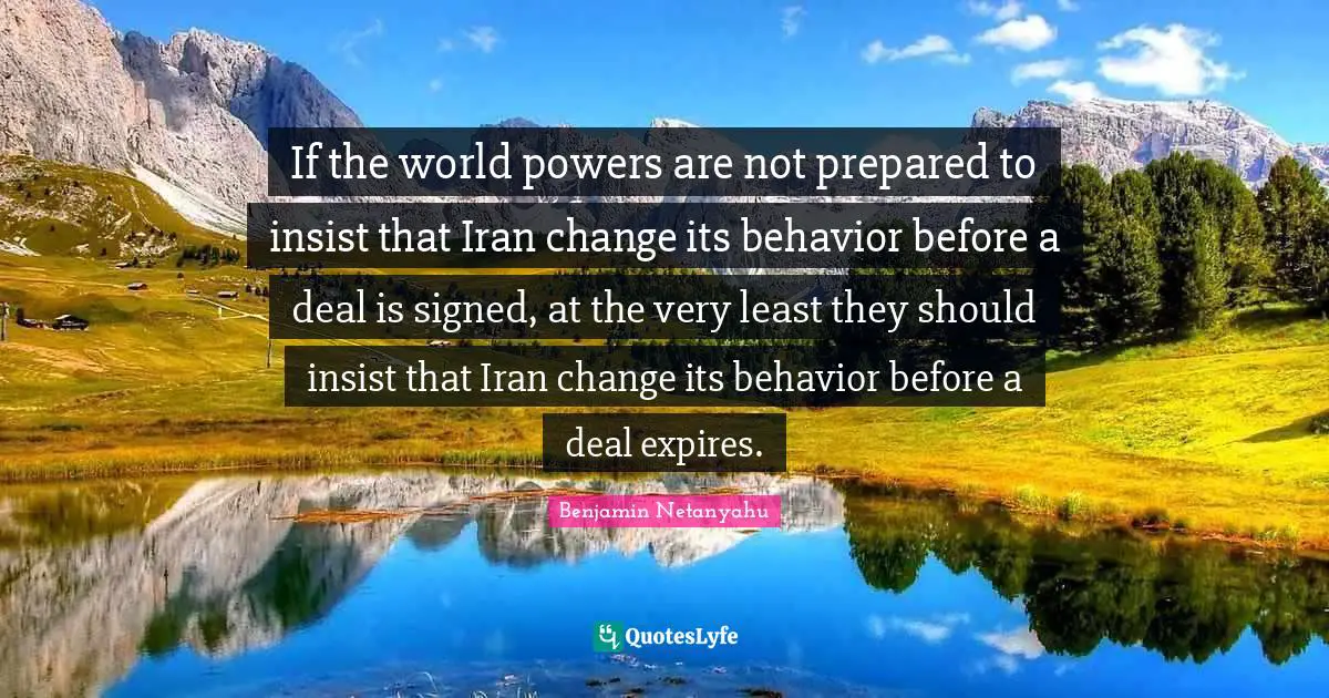If the world powers are not prepared to insist that Iran change its behavior before a deal is signed, at the very least they should insist that Iran change its behavior before a deal expires.