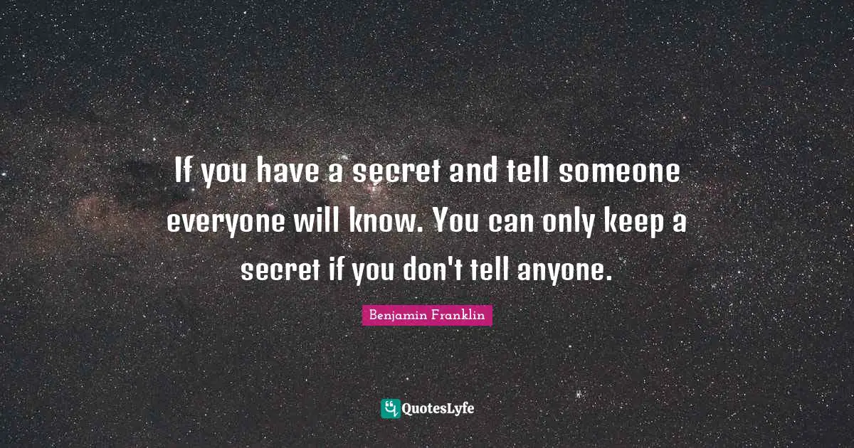 If you have a secret and tell someone everyone will know. You can only keep a secret if you don't tell anyone.
