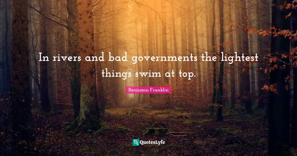 In rivers and bad governments the lightest things swim at top.