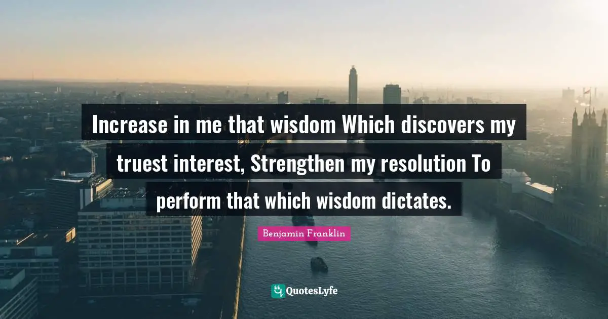 Increase in me that wisdom Which discovers my truest interest, Strengthen my resolution To perform that which wisdom dictates.