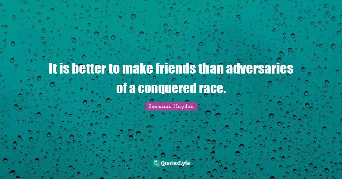 It is better to make friends than adversaries of a conquered race.