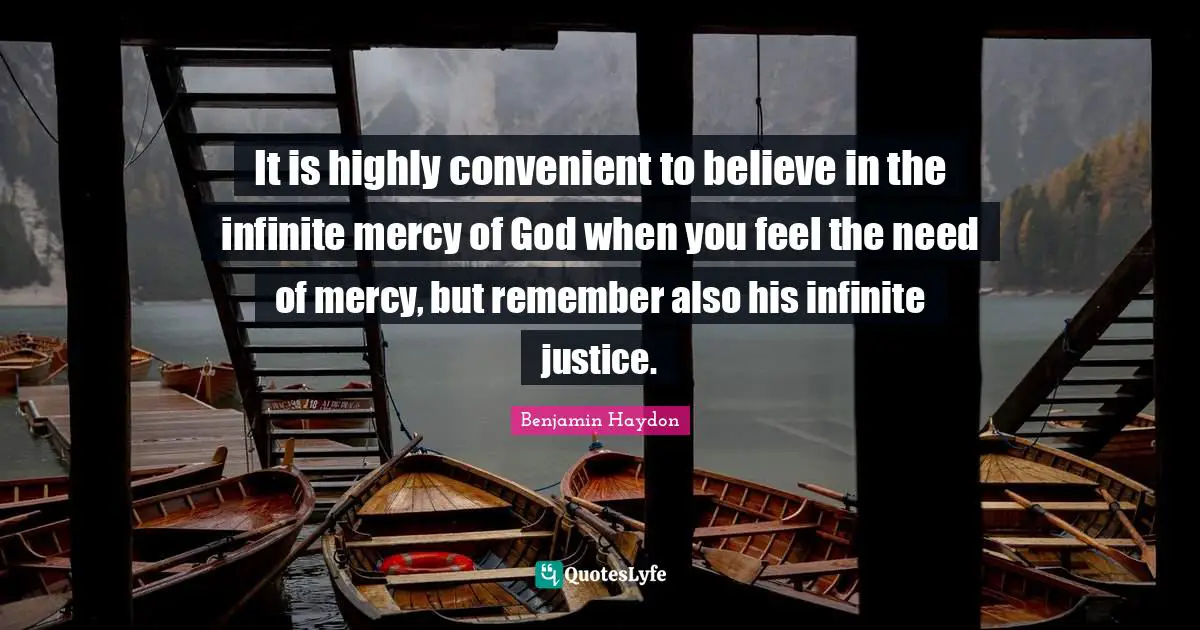 It is highly convenient to believe in the infinite mercy of God when you feel the need of mercy, but remember also his infinite justice.