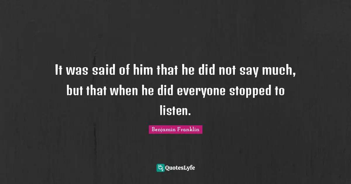 It was said of him that he did not say much, but that when he did everyone stopped to listen.