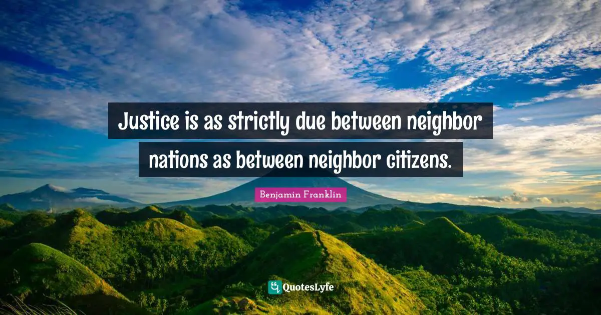 Justice is as strictly due between neighbor nations as between neighbor citizens.