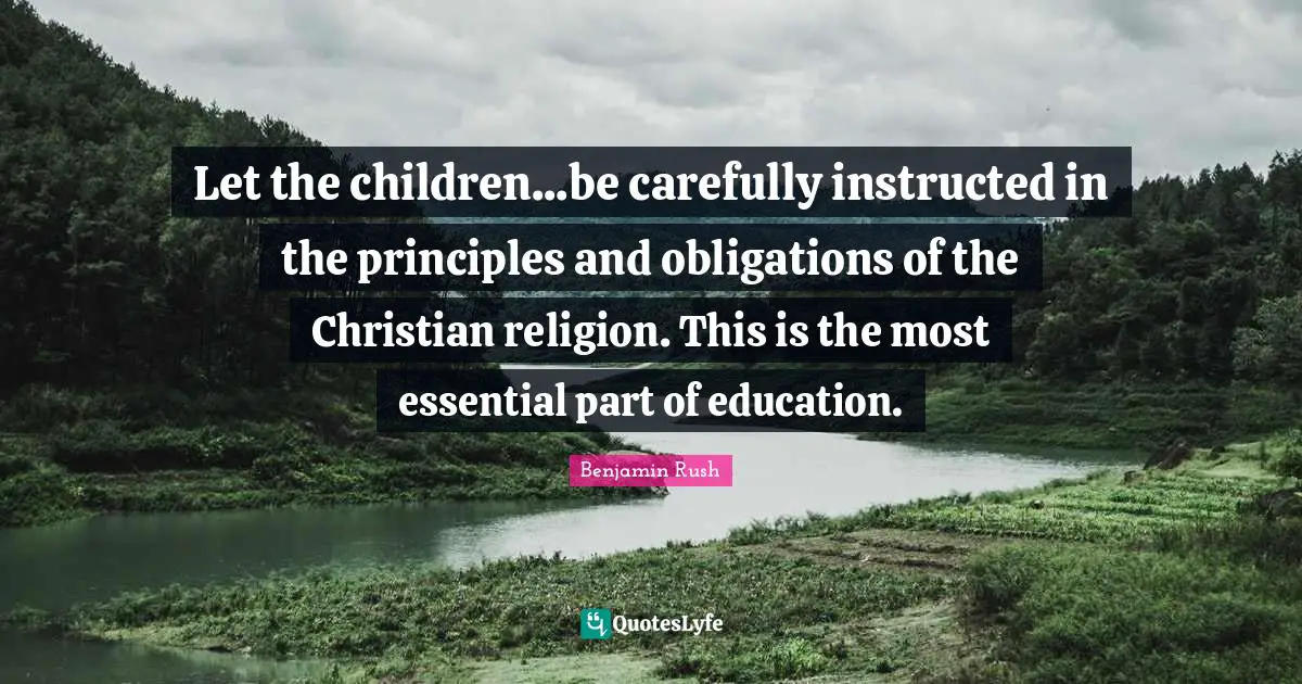 Let the children...be carefully instructed in the principles and obligations of the Christian religion. This is the most essential part of education.