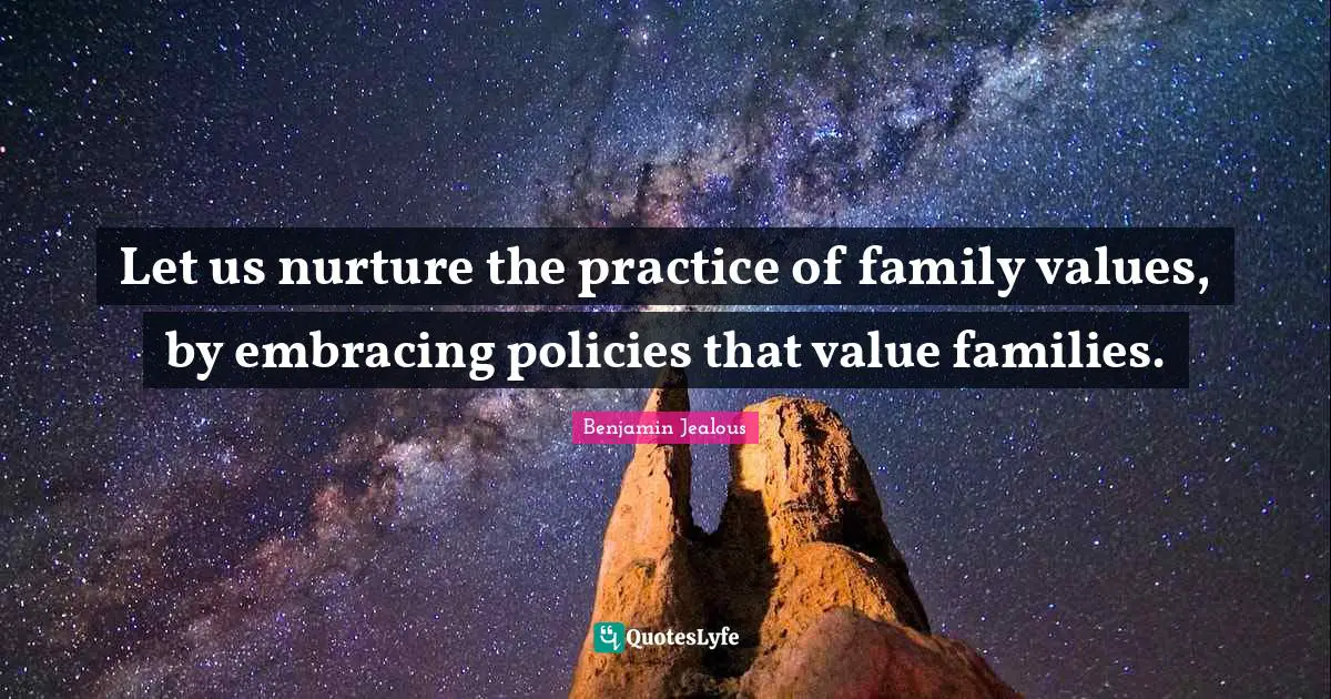 Let us nurture the practice of family values, by embracing policies that value families.
