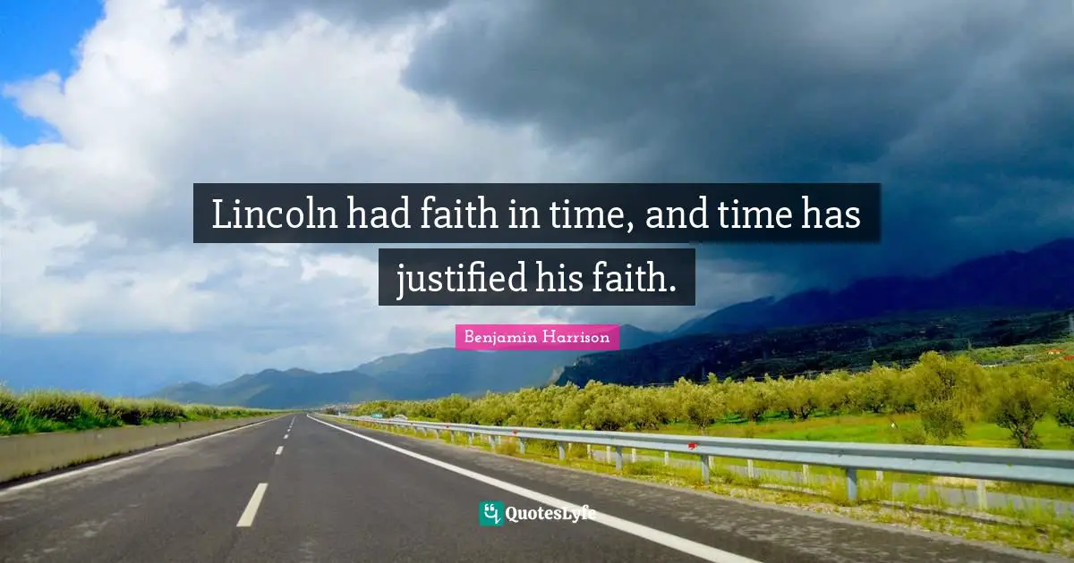 Lincoln had faith in time, and time has justified his faith.
