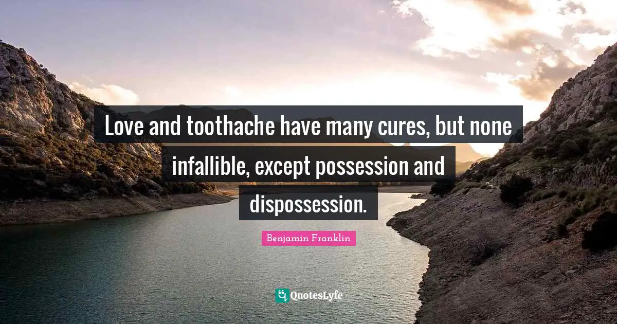 Love and toothache have many cures, but none infallible, except possession and dispossession.
