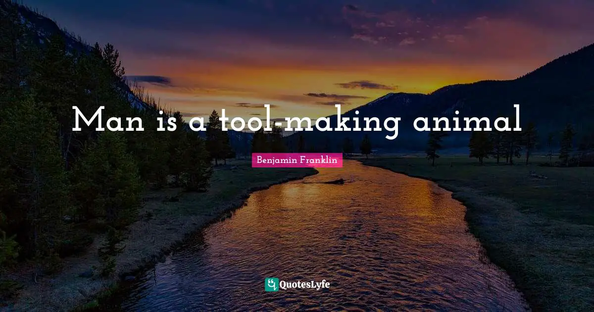 Man is a tool-making animal