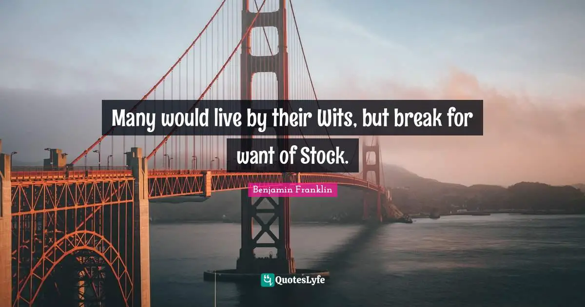Many would live by their Wits, but break for want of Stock.