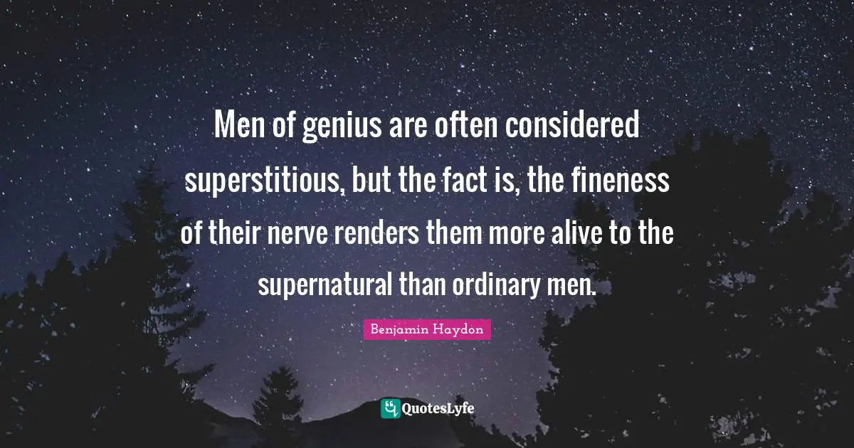 Men of genius are often considered superstitious, but the fact is, the fineness of their nerve renders them more alive to the supernatural than ordinary men.