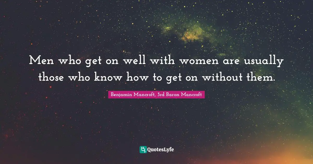 Men who get on well with women are usually those who know how to get on without them.