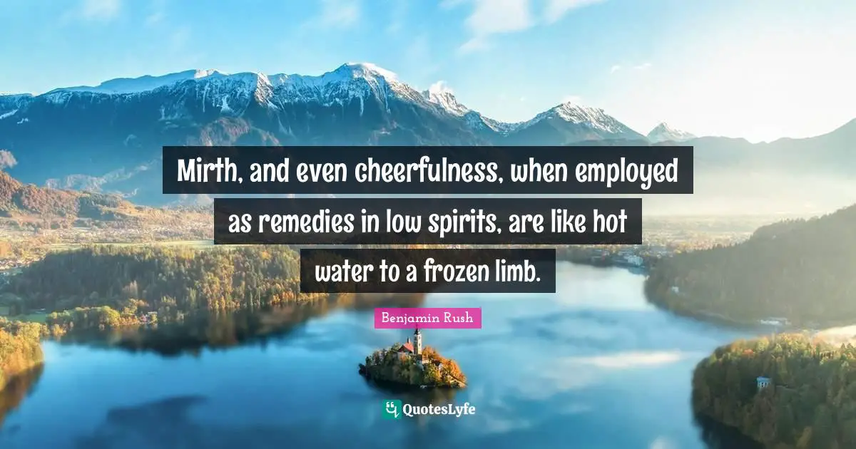Cheerfulness Quotes: "Mirth, and even cheerfulness, when employed as remedies in low spirits, are like hot water to a frozen limb."