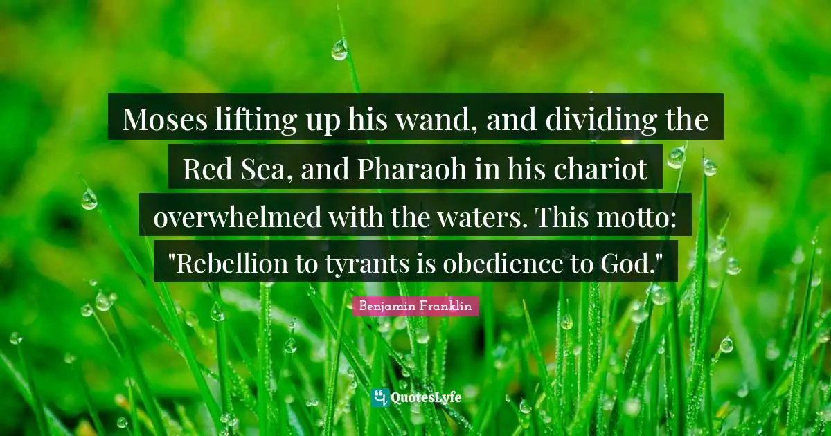 Overwhelmed Quotes: "Moses lifting up his wand, and dividing the Red Sea, and Pharaoh in his chariot overwhelmed with the waters. This motto: "Rebellion to tyrants is obedience to God.""