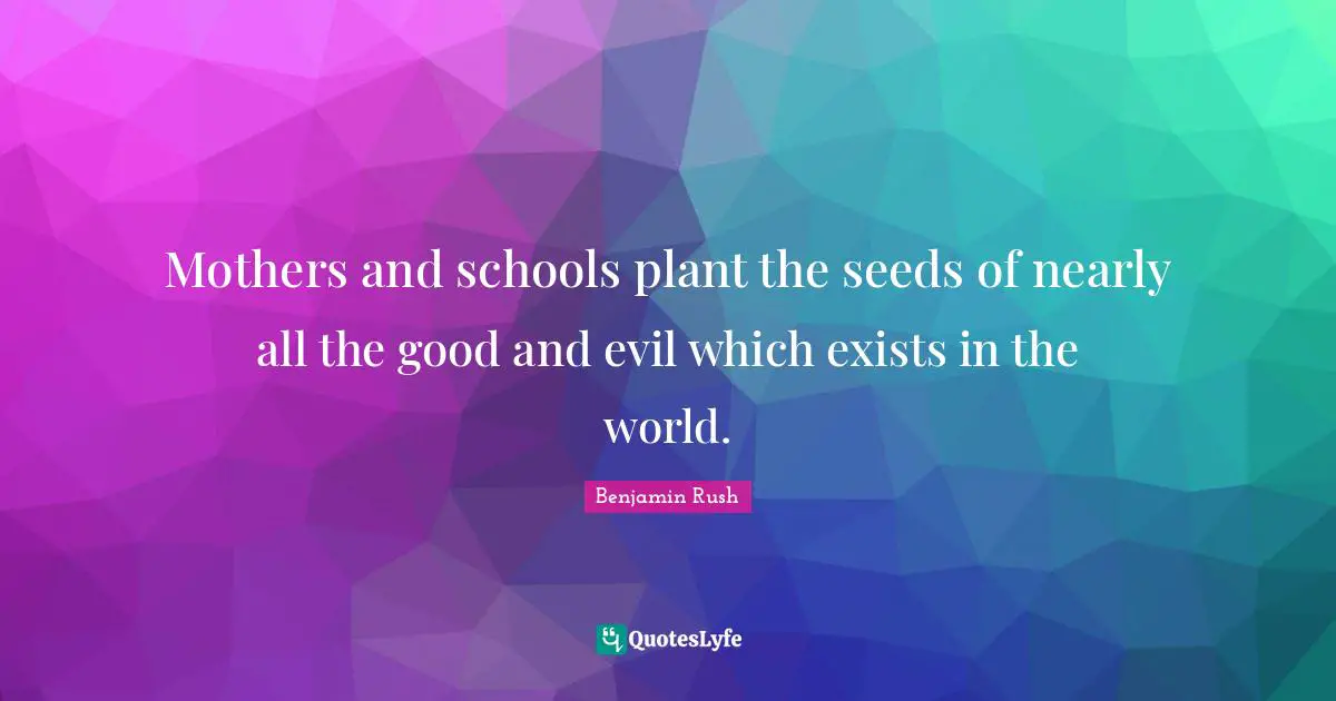 Seeds Quotes: "Mothers and schools plant the seeds of nearly all the good and evil which exists in the world."