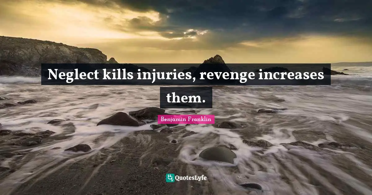 Neglect kills injuries, revenge increases them.