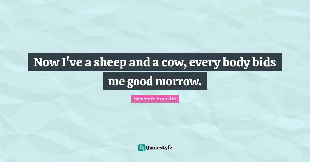 Now I've a sheep and a cow, every body bids me good morrow.