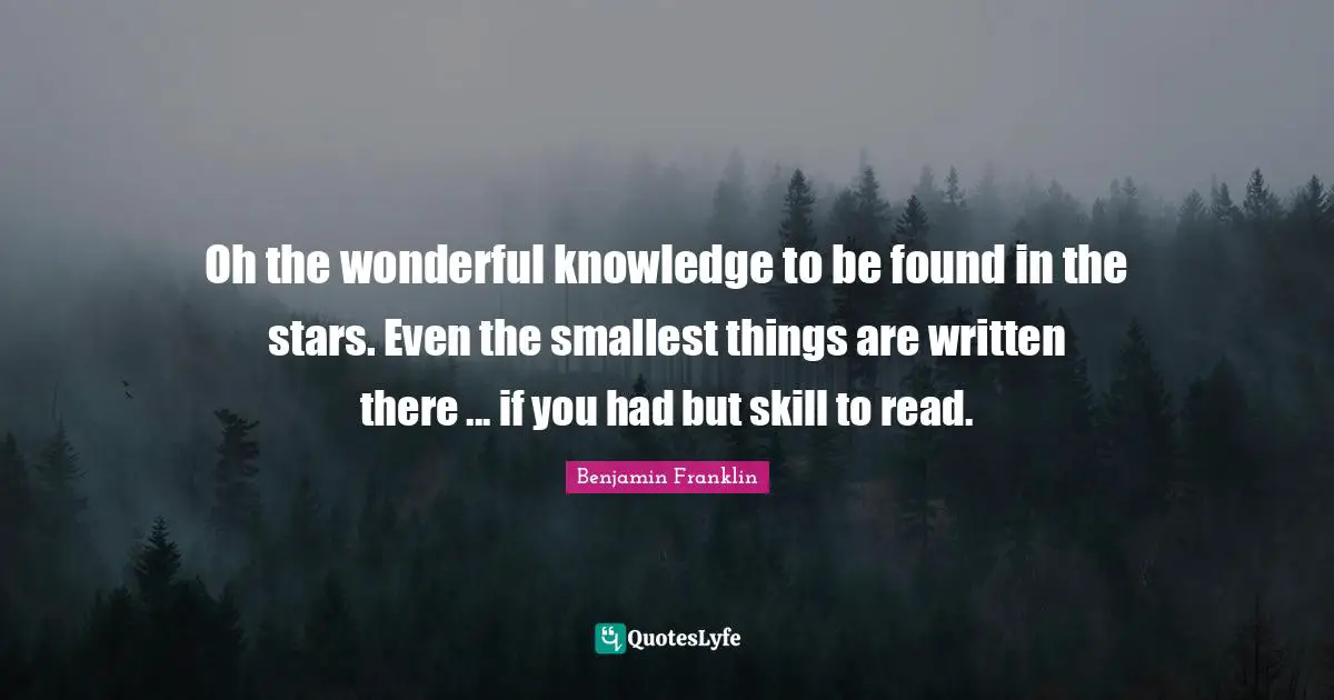 Oh the wonderful knowledge to be found in the stars. Even the smallest things are written there ... if you had but skill to read.