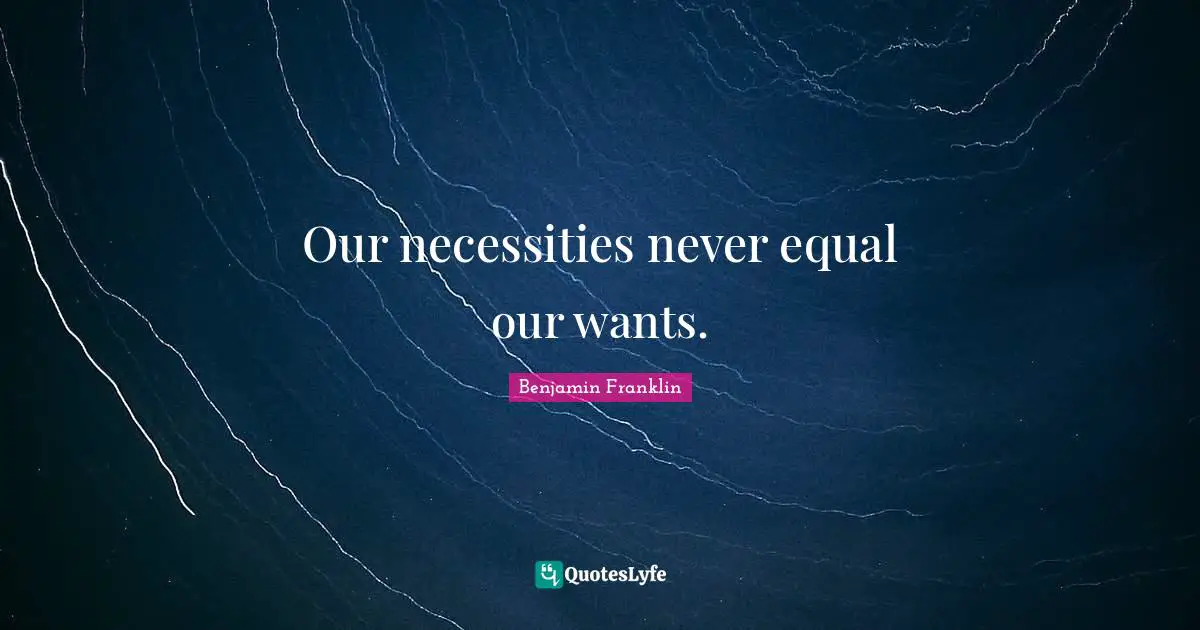 Our necessities never equal our wants.